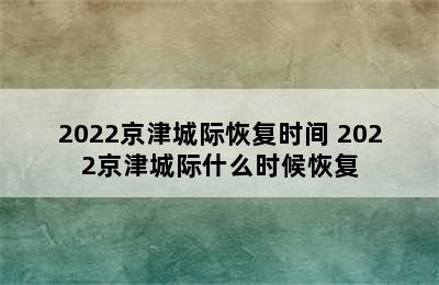 2022京津城际恢复时间 2022京津城际什么时候恢复